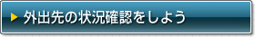 外出先の状況確認をしよう
