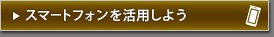 スマートフォンを活用しよう